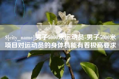 锡林郭勒男子5000米运动员-男子5000米项目对运动员的身体机能有着极高要求