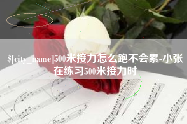 锡林郭勒500米接力怎么跑不会累-小张在练习500米接力时
