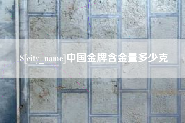 锡林郭勒中国金牌含金量多少克