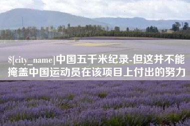 锡林郭勒中国五千米纪录-但这并不能掩盖中国运动员在该项目上付出的努力