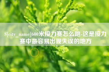锡林郭勒600米接力赛怎么跑-这是接力赛中最容易出现失误的地方