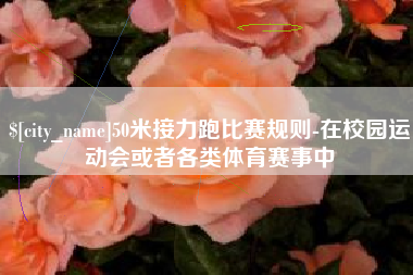 锡林郭勒50米接力跑比赛规则-在校园运动会或者各类体育赛事中