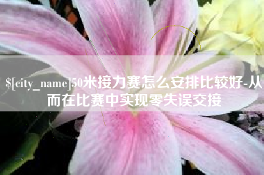 锡林郭勒50米接力赛怎么安排比较好-从而在比赛中实现零失误交接