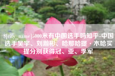 锡林郭勒5000米有中国选手吗知乎-中国选手吴宇、刘瀚彬、哈那哈提·木哈买提分别获得冠、亚、季军