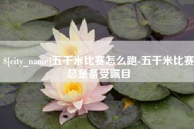 锡林郭勒五千米比赛怎么跑-五千米比赛总是备受瞩目