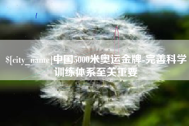 锡林郭勒中国5000米奥运金牌-完善科学训练体系至关重要