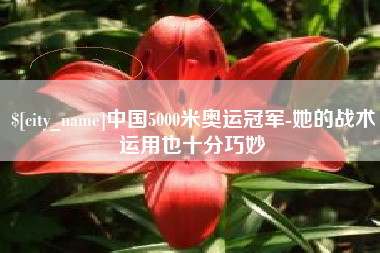 锡林郭勒中国5000米奥运冠军-她的战术运用也十分巧妙