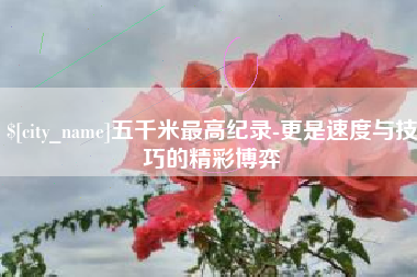 锡林郭勒五千米最高纪录-更是速度与技巧的精彩博弈
