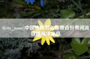 锡林郭勒中国地图怎么画带省份带河流铁路海洋半岛