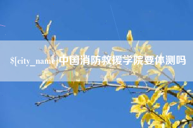 锡林郭勒中国消防救援学院要体测吗