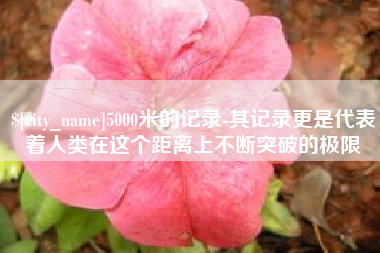 锡林郭勒5000米的记录-其记录更是代表着人类在这个距离上不断突破的极限