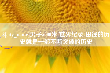 锡林郭勒男子5000米 世界纪录-田径的历史就是一部不断突破的历史