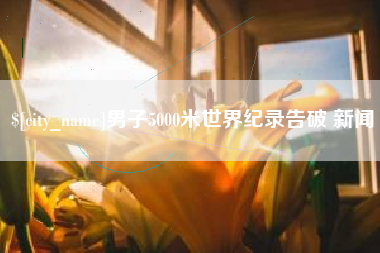 锡林郭勒男子5000米世界纪录告破 新闻