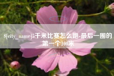 锡林郭勒5千米比赛怎么跑-最后一圈的第一个100米