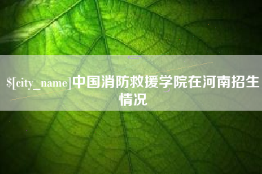 锡林郭勒中国消防救援学院在河南招生情况
