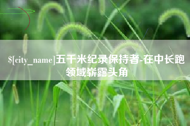 锡林郭勒五千米纪录保持者-在中长跑领域崭露头角