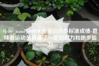 锡林郭勒5000米国家运动员标准成绩-意味着运动员具备了一定的耐力和跑步能力