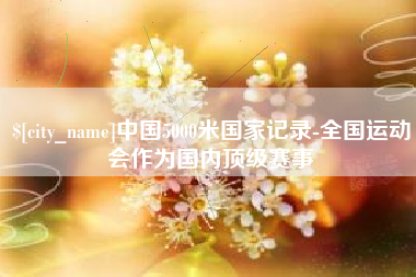 锡林郭勒中国5000米国家记录-全国运动会作为国内顶级赛事