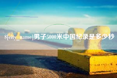 锡林郭勒男子5000米中国纪录是多少秒