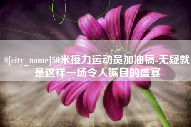 锡林郭勒50米接力运动员加油稿-无疑就是这样一场令人瞩目的盛宴