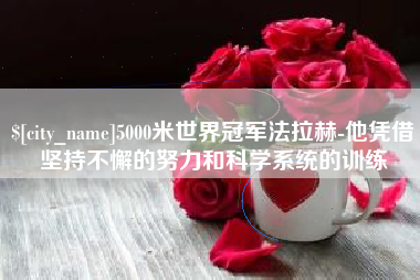 锡林郭勒5000米世界冠军法拉赫-他凭借坚持不懈的努力和科学系统的训练