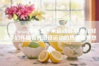 锡林郭勒中国五千米运动员-这些年轻选手们怀揣着对田径运动的热爱和梦想