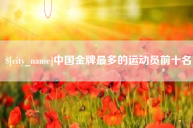 锡林郭勒中国金牌最多的运动员前十名